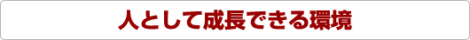 人として成長できる環境