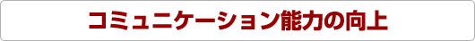 コミュニケーション能力の向上